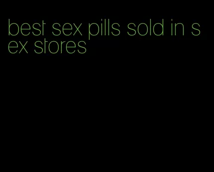 best sex pills sold in sex stores