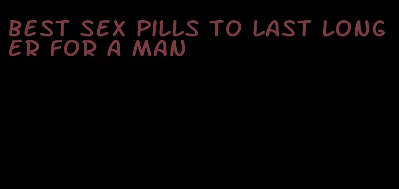 best sex pills to last longer for a man