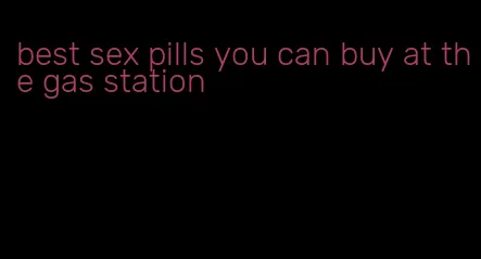 best sex pills you can buy at the gas station