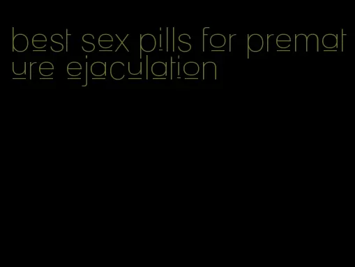 best sex pills for premature ejaculation