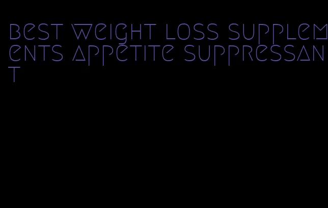 best weight loss supplements appetite suppressant