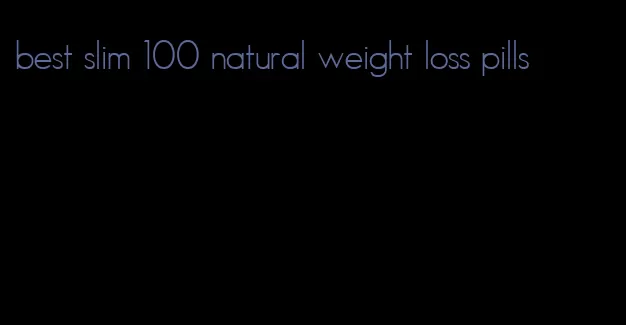 best slim 100 natural weight loss pills