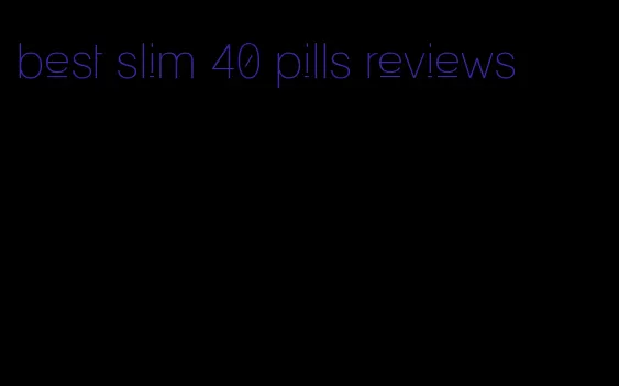 best slim 40 pills reviews