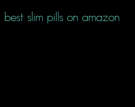 best slim pills on amazon