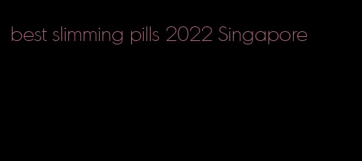 best slimming pills 2022 Singapore