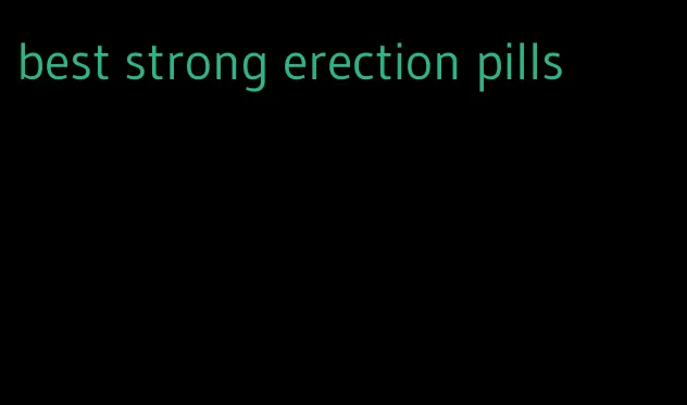 best strong erection pills