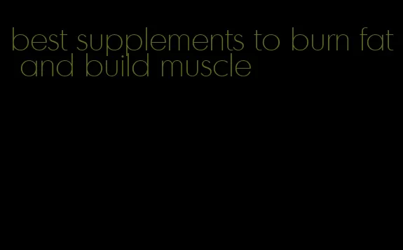 best supplements to burn fat and build muscle