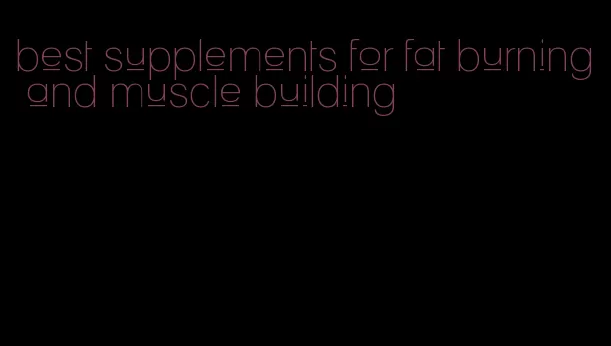 best supplements for fat burning and muscle building