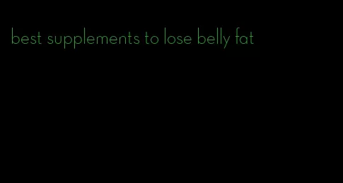 best supplements to lose belly fat