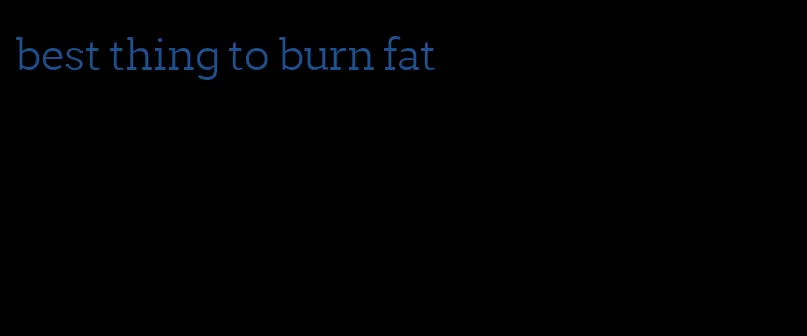 best thing to burn fat