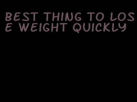 best thing to lose weight quickly