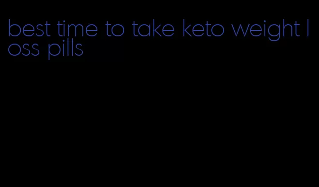 best time to take keto weight loss pills