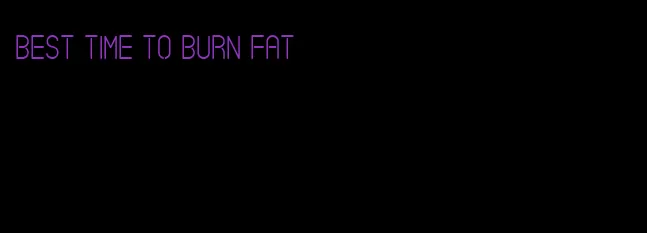 best time to burn fat