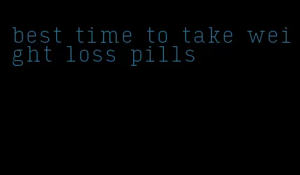 best time to take weight loss pills