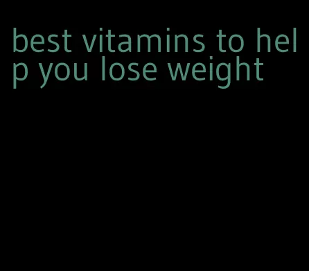 best vitamins to help you lose weight