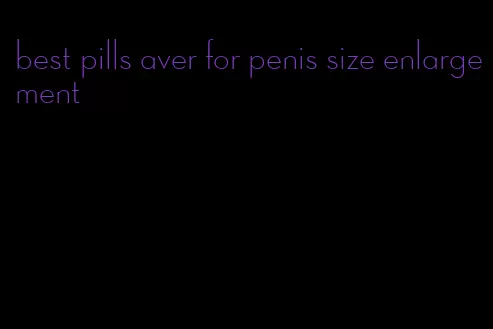 best pills aver for penis size enlargement