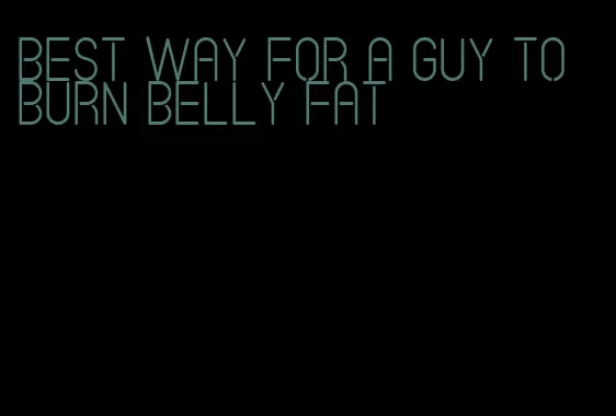 best way for a guy to burn belly fat