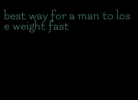 best way for a man to lose weight fast