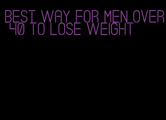 best way for men over 40 to lose weight