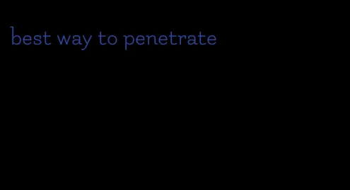 best way to penetrate