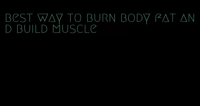 best way to burn body fat and build muscle