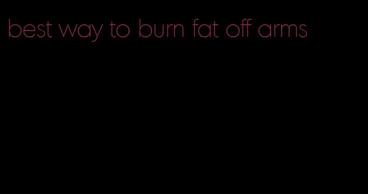 best way to burn fat off arms