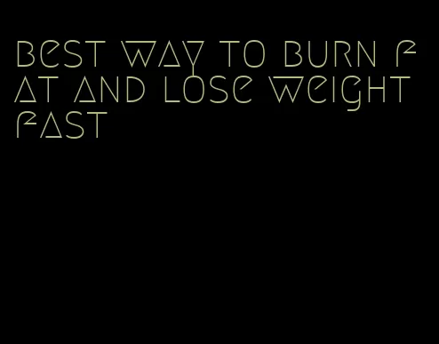 best way to burn fat and lose weight fast