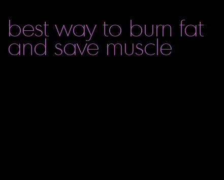 best way to burn fat and save muscle