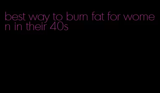 best way to burn fat for women in their 40s