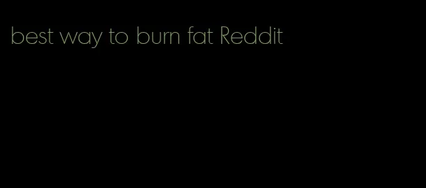 best way to burn fat Reddit