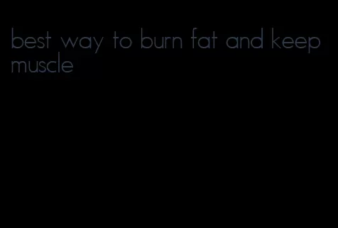 best way to burn fat and keep muscle