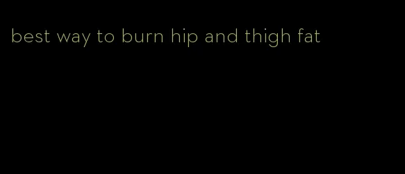 best way to burn hip and thigh fat