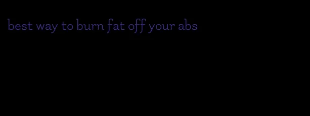 best way to burn fat off your abs