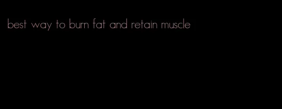 best way to burn fat and retain muscle