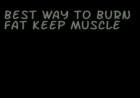 best way to burn fat keep muscle