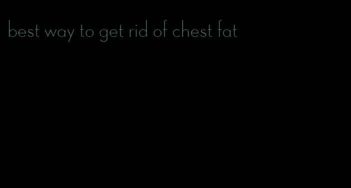 best way to get rid of chest fat