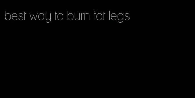 best way to burn fat legs