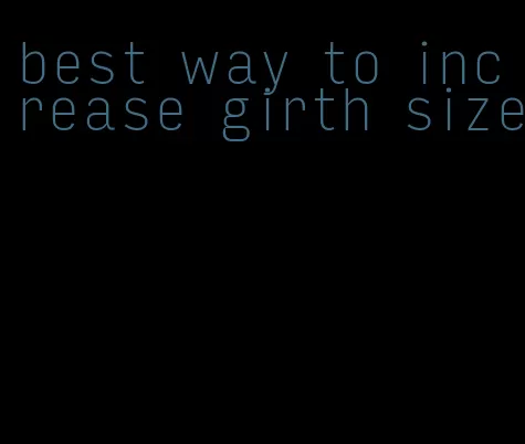 best way to increase girth size