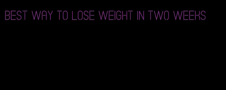 best way to lose weight in two weeks