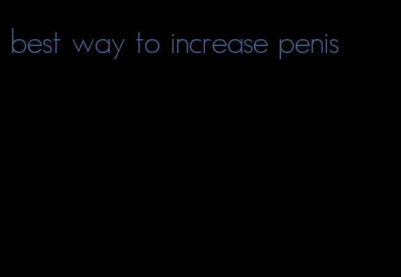 best way to increase penis