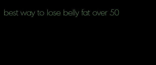 best way to lose belly fat over 50