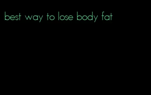 best way to lose body fat