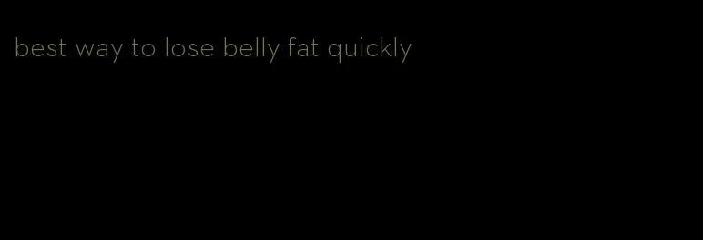 best way to lose belly fat quickly