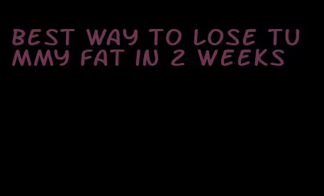 best way to lose tummy fat in 2 weeks