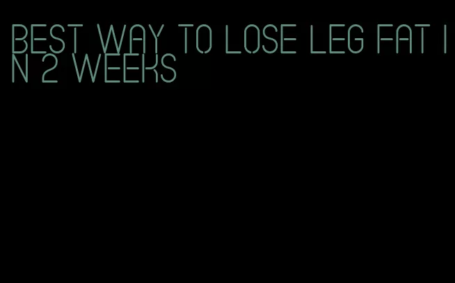 best way to lose leg fat in 2 weeks