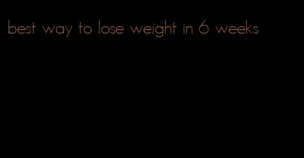 best way to lose weight in 6 weeks