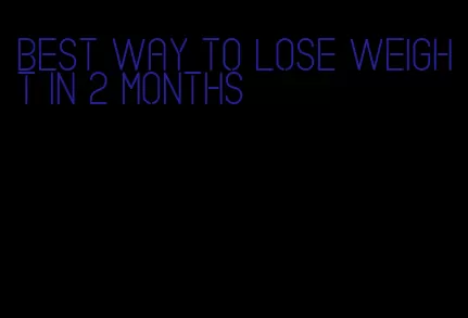 best way to lose weight in 2 months