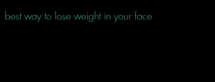 best way to lose weight in your face