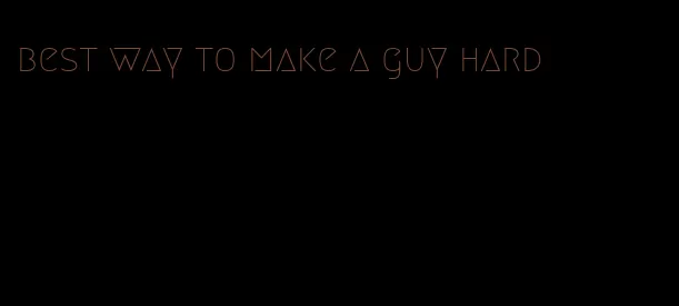 best way to make a guy hard