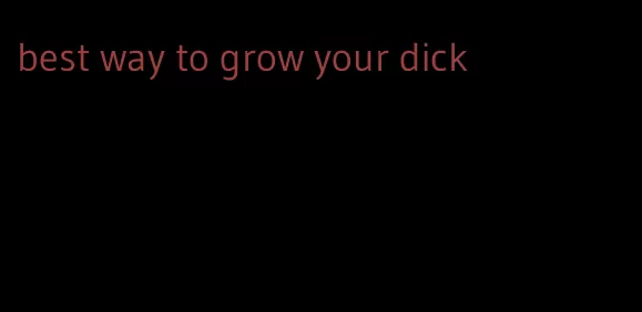 best way to grow your dick